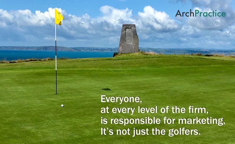 Everyone, at every level of the firm,  is responsible for marketing. It’s not just the golfers.